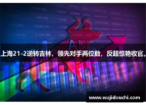 上海21-2逆转吉林，领先对手两位数，反超惊艳收官。
