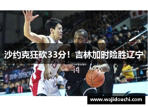 沙约克狂砍33分！吉林加时险胜辽宁