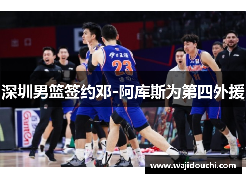 深圳男篮签约邓-阿库斯为第四外援